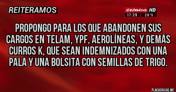 Placas Rojas - Propongo para los que abandonen sus cargos en Telam, YPF, aerolíneas, y demás curros k, que sean indemnizados con una pala y una bolsita con semillas de trigo.