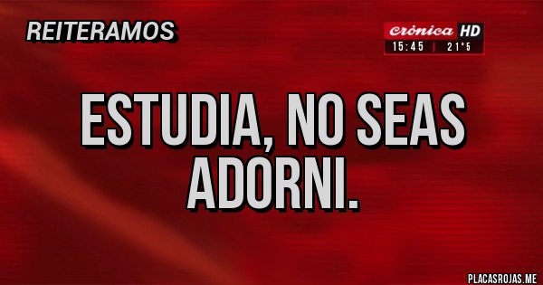 Placas Rojas - Estudia, no seas Adorni.