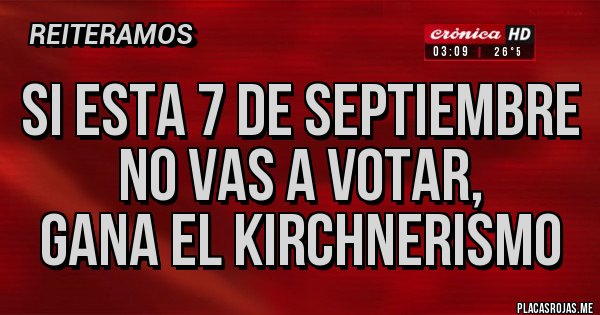 Placas Rojas - SI ESTA 7 DE SEPTIEMBRE NO VAS A VOTAR,
GANA EL KIRCHNERISMO