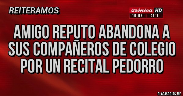 Placas Rojas - Amigo Reputo abandona a sus compañeros de colegio por un recital pedorro