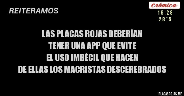 Placas Rojas - LAS PLACAS ROJAS DEBERÍAN 
TENER UNA APP QUE EVITE
EL USO IMBÉCIL QUE HACEN
DE ELLAS LOS MACRISTAS DESCEREBRADOS
