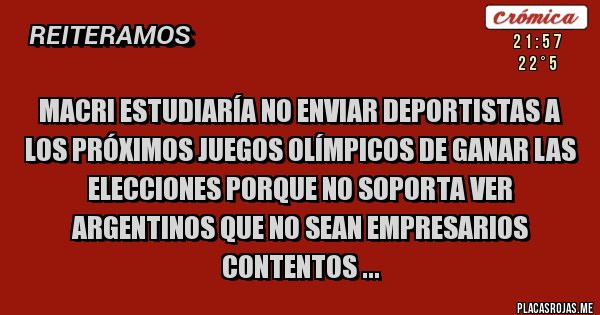 Placas Rojas - MACRI ESTUDIARÍA NO ENVIAR DEPORTISTAS A LOS PRÓXIMOS JUEGOS OLÍMPICOS DE GANAR LAS ELECCIONES PORQUE NO SOPORTA VER ARGENTINOS QUE NO SEAN EMPRESARIOS CONTENTOS ...