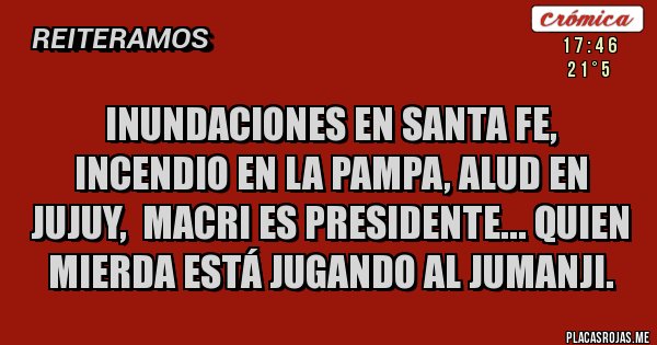 Placas Rojas - INUNDACIONES EN SANTA FE, INCENDIO EN LA PAMPA, ALUD EN JUJUY,  MACRI ES PRESIDENTE... QUIEN MIERDA ESTÁ JUGANDO AL JUMANJI.