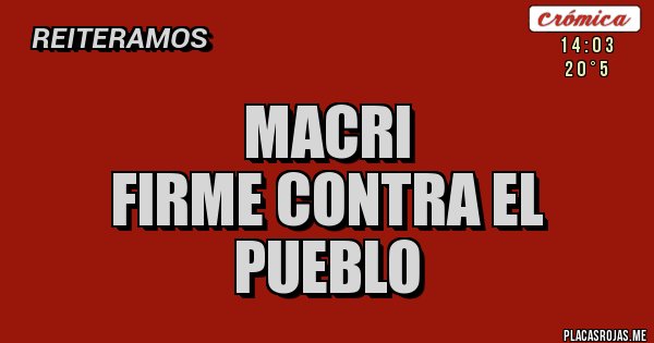 Placas Rojas - Macri
Firme contra el Pueblo