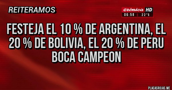 Placas Rojas - FESTEJA el 10 % de Argentina, el 20 % de Bolivia, el 20 % de Peru 
 BOCA CAMPEON