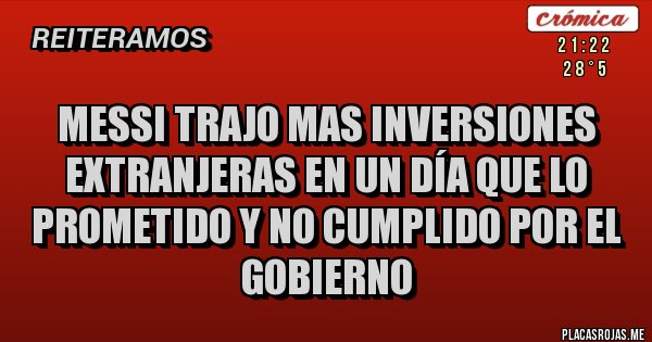 Placas Rojas - MESSI TRAJO MAS INVERSIONES EXTRANJERAS EN UN DÍA QUE LO PROMETIDO Y NO CUMPLIDO POR EL GOBIERNO