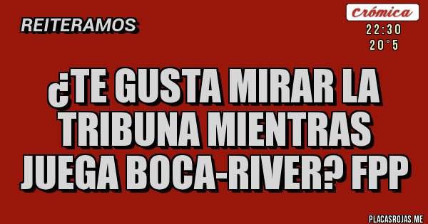 Placas Rojas - ¿Te gusta mirar la tribuna mientras juega Boca-River? FpP