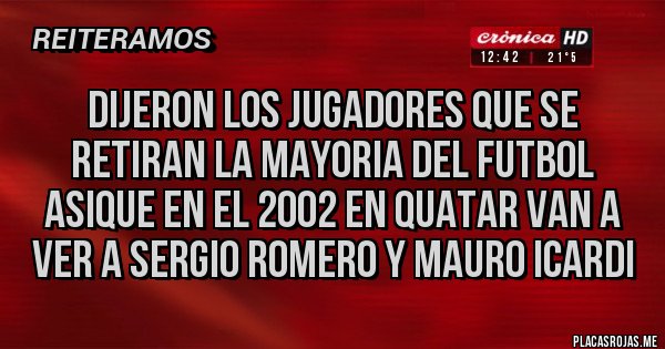 Placas Rojas - dijeron los jugadores que se retiran la mayoria del futbol asique en el 2002 en quatar van a ver a sergio romero y mauro icardi
