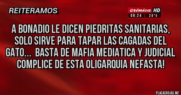 Placas Rojas - A BONADIO LE DICEN PIEDRITAS SANITARIAS, SOLO SIRVE PARA TAPAR LAS CAGADAS DEL GATO...  BASTA DE MAFIA MEDIATICA Y JUDICIAL COMPLICE DE ESTA OLIGARQUIA NEFASTA!