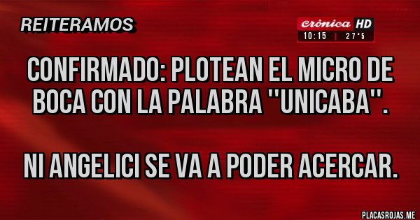 Placas Rojas - confirmado: plotean el micro de boca con la palabra ''unicaba''.

ni angelici se va a poder acercar.