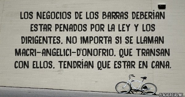 Placas Rojas - Los negocios de los barras deberían estar penados por la ley y los dirigentes, no importa si se llaman MACRI-ANGELICI-D'ONOFRIO, que transan con ellos, tendrían que estar en cana.