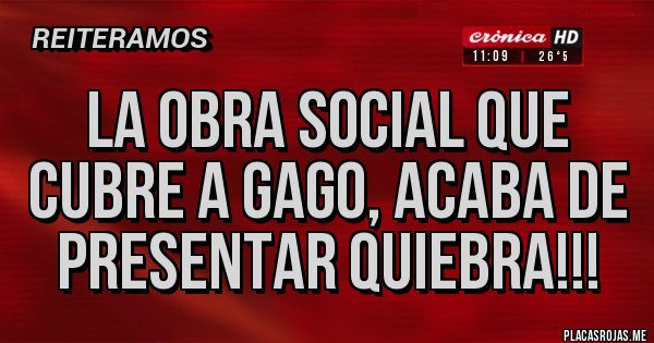 Placas Rojas - La obra social que cubre a gago, acaba de presentar quiebra!!!