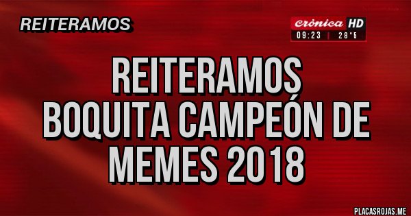 Placas Rojas - Reiteramos 
Boquita campeón de memes 2018 