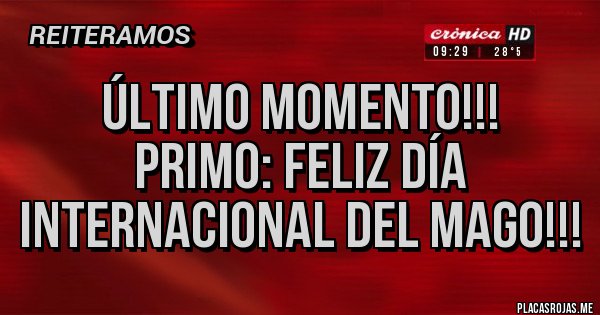 Placas Rojas - ÚLTIMO MOMENTO!!!
PRIMO: FELIZ DÍA INTERNACIONAL DEL MAGO!!!