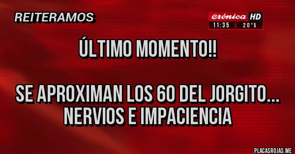 Placas Rojas - ÚLTIMO MOMENTO!!

Se aproximan los 60 del Jorgito... nervios e impaciencia 