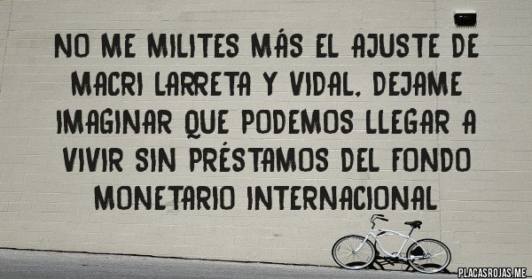 Placas Rojas - No me milites más el ajuste de Macri Larreta y Vidal, dejame imaginar que podemos llegar a vivir sin préstamos del fondo monetario internacional  Placas Rojas - No me milites más el ajuste de Macri Larreta y Vidal, dejame imaginar que podemos llegar a vivir sin préstamos del fondo monetario internacional