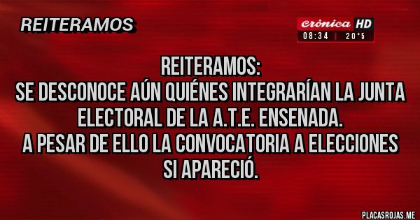 Placas Rojas - Reiteramos:
Se desconoce aún quiénes integrarían la Junta Electoral de la A.T.E. Ensenada.
A pesar de ello la convocatoria a elecciones si apareció. 