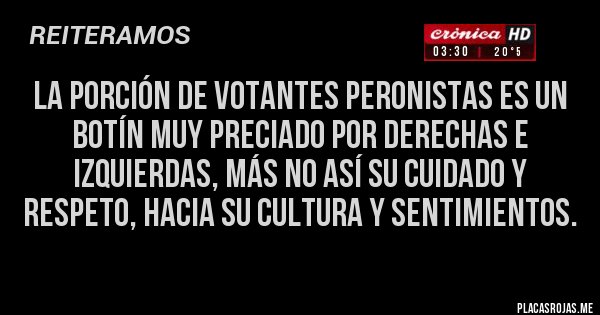 Placas Rojas - La porción de votantes peronistas es un botín muy preciado por derechas e izquierdas, más no así su cuidado y respeto, hacia su cultura y sentimientos.