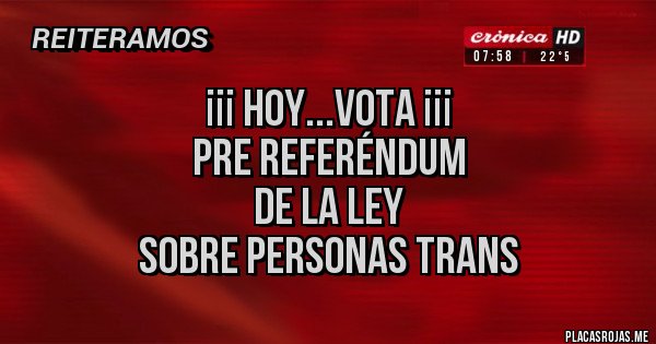 Placas Rojas - ¡¡¡ HOY...VOTA ¡¡¡                                                                                         PRE REFERÉNDUM                                                              DE LA LEY SOBRE PERSONAS TRANS 