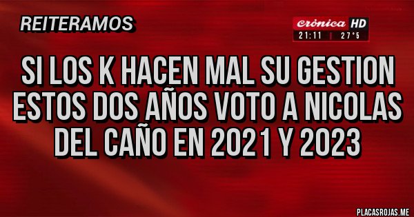 Placas Rojas - SI LOS K HACEN MAL SU GESTION ESTOS DOS AÑOS VOTO A NICOLAS DEL CAÑO EN 2021 Y 2023