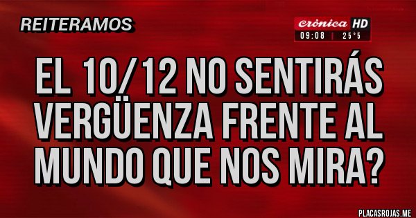 Placas Rojas - EL 10/12 NO SENTIRÁS VERGÜENZA FRENTE AL MUNDO QUE NOS MIRA?