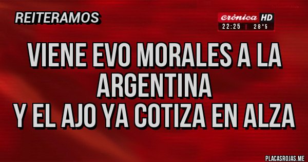 Placas Rojas - VIENE EVO MORALES A LA ARGENTINA
 Y EL AJO YA COTIZA EN ALZA