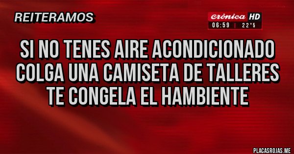 Placas Rojas - Si no tenes aire acondicionado colga una camiseta de talleres 
TE CONGELA EL HAMBIENTE
