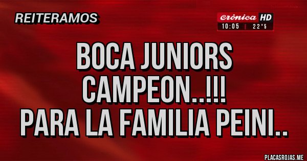 Placas Rojas - BOCA JUNIORS CAMPEON..!!!
PARA LA FAMILIA PEINI..