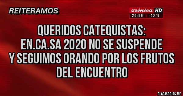 Placas Rojas - QUERIDOS CATEQUISTAS:
 EN.CA.SA 2020 NO SE SUSPENDE 
y seguimos orando por los frutos del encuentro