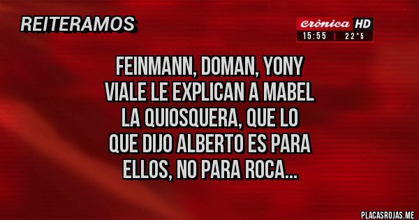 Placas Rojas -  FEINMANN, DOMAN, YONY
 VIALE LE EXPLICAN A MABEL 
LA QUIOSQUERA, QUE LO 
QUE DIJO ALBERTO ES PARA
 ELLOS, NO PARA ROCA... 