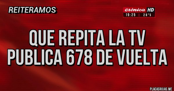Placas Rojas - que repita la tv publica 678 de vuelta 