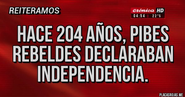 Placas Rojas - HACE 204 AÑOS, PIBES REBELDES DECLARABAN INDEPENDENCIA.