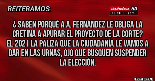 Placas Rojas - ¿ Saben porqué a A. Fernández le obliga la cretina a apurar el proyecto de la corte?
El 2021 la paliza que la Ciudadanía le vamos a dar en las urnas, ojo que busquen suspender la elección.