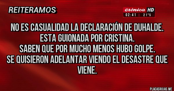 Placas Rojas - NO ES CASUALIDAD LA DECLARACIÓN DE DUHALDE.
ESTA GUIONADA POR CRISTINA.
SABEN QUE POR MUCHO MENOS HUBO GOLPE.
SE QUISIERON ADELANTAR VIENDO EL DESASTRE QUE VIENE. Placas Rojas - NO ES CASUALIDAD LA DECLARACIÓN DE DUHALDE.
ESTA GUIONADA POR CRISTINA.
SABEN QUE POR MUCHO MENOS HUBO GOLPE.
SE QUISIERON ADELANTAR VIENDO EL DESASTRE QUE VIENE.
