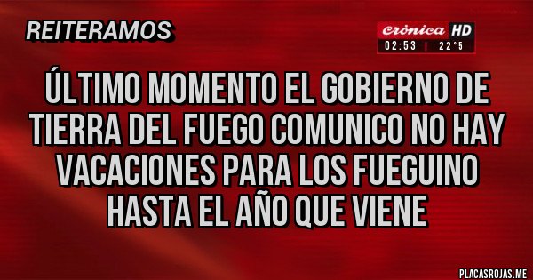 Placas Rojas - ÚLTIMO MOMENTO EL GOBIERNO DE TIERRA DEL FUEGO comunico no hay vacaciones para los fueguino hasta el año que viene 