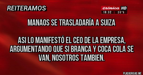 Placas Rojas - Manaos se trasladaría a Suiza

Asi lo manifestó el Ceo de la empresa, argumentando que si Branca y Coca Cola se van, nosotros tambien.