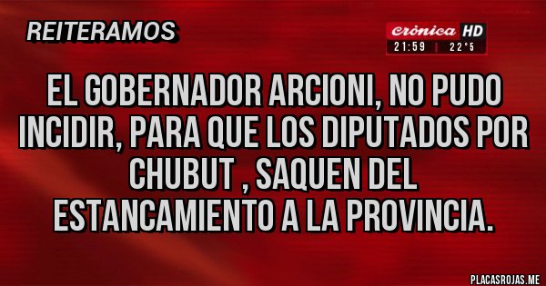 Placas Rojas - El GOBERNADOR ARCIONI, NO PUDO INCIDIR, PARA QUE LOS DIPUTADOS POR CHUBUT , SAQUEN DEL ESTANCAMIENTO A LA PROVINCIA.