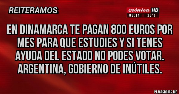 Placas Rojas - EN DINAMARCA TE PAGAN 800 EUROS POR MES PARA QUE ESTUDIES Y SI TENES AYUDA DEL ESTADO NO PODES VOTAR. ARGENTINA, GOBIERNO DE INÚTILES.