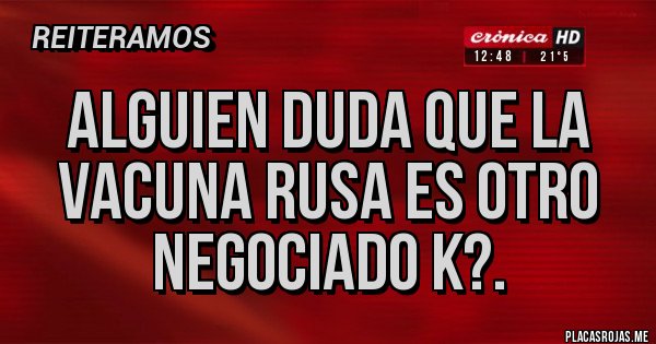 Placas Rojas - Alguien duda que la vacuna rusa es otro negociado k?.