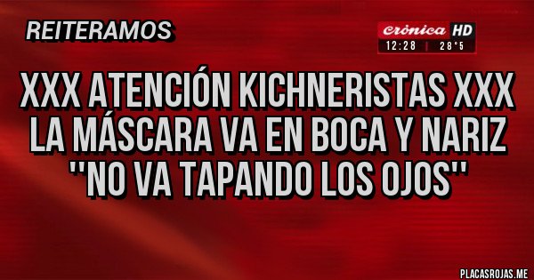 Placas Rojas - XXX Atención Kichneristas XXX
La máscara va en boca y nariz 
''NO VA TAPANDO LOS OJOS''