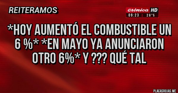 Placas Rojas - *HOY AUMENTÓ EL COMBUSTIBLE UN 6 %* *EN MAYO YA ANUNCIARON OTRO 6%* Y ??? QUÉ TAL 