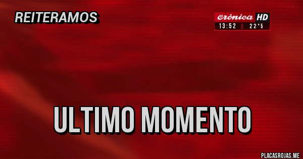 Placas Rojas -      

              ULTIMO MOMENTO 