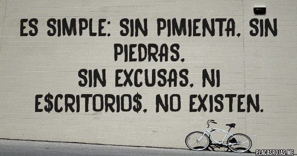 Placas Rojas - Es simple: sin pimienta, sin piedras,
 sin excusas, ni E$critorio$, no existen. 