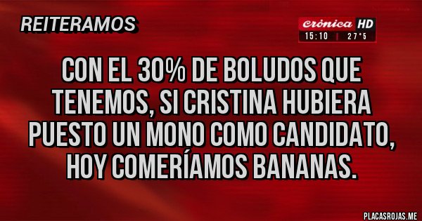 Placas Rojas - Con el 30% de boludos que tenemos, si Cristina hubiera puesto un mono como candidato, hoy comeríamos bananas.
