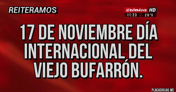 Placas Rojas - 17 DE NOVIEMBRE DÍA INTERNACIONAL DEL VIEJO BUFARRÓN.