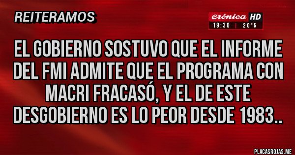 Placas Rojas - EL GOBIERNO SOSTUVO QUE EL INFORME DEL FMI ADMITE QUE EL PROGRAMA CON MACRI FRACASÓ, Y EL DE ESTE DESGOBIERNO ES LO PEOR DESDE 1983..