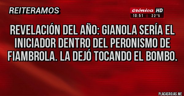 Placas Rojas - REVELACIÓN DEL AÑO: GIANOLA SERÍA EL INICIADOR DENTRO DEL PERONISMO DE FIAMBROLA. LA DEJÓ TOCANDO EL BOMBO.
