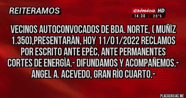 Placas Rojas - Vecinos AUTOCONVOCADOS DE BDA. NORTE, ( Muñìz 1.350),PRESENTARÀN, HOY 11/01/2022 RECLAMOS POR ESCRITO ANTE EPÈC, ANTE PERMANENTES CORTES DE ENERGÌA.- DIFUNDAMOS Y ACOMPAÑEMOS.- Angel A. Acevedo, Gran Rìo Cuarto.-