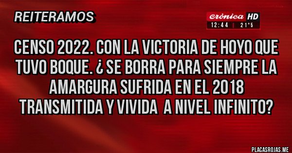 Placas Rojas - Censo 2022. Con la victoria de hoyo que tuvo Boque. ¿ se borra para siempre la amargura sufrida en el 2018 transmitida y vivida  a nivel infinito? 