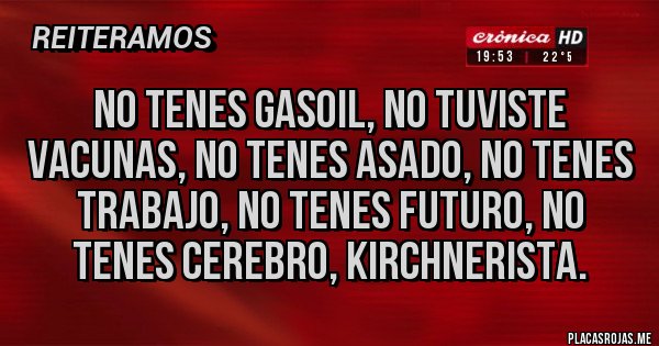 Placas Rojas - No tenes gasoil, no tuviste vacunas, no tenes asado, no tenes trabajo, no tenes futuro, no tenes cerebro, kirchnerista.